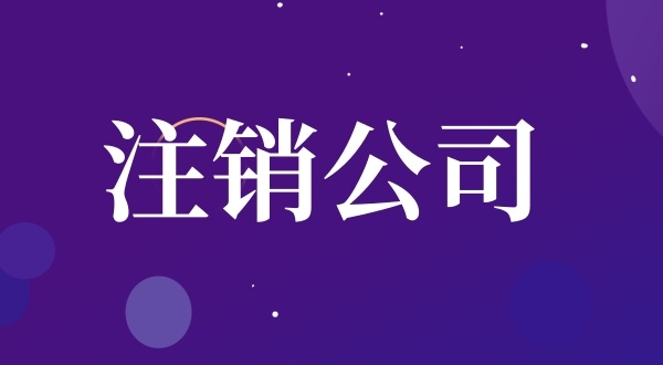 公司注銷流程是怎樣的（如何注銷公司）？