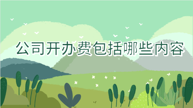 公司開(kāi)辦費(fèi)包括哪些(哪些費(fèi)用不包括開(kāi)辦費(fèi)內(nèi)容)