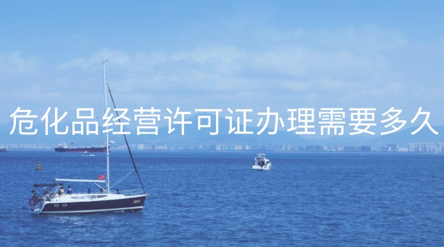 ?；方?jīng)營(yíng)許可證辦理需要多久(南京危化品經(jīng)營(yíng)許可證在哪里辦)