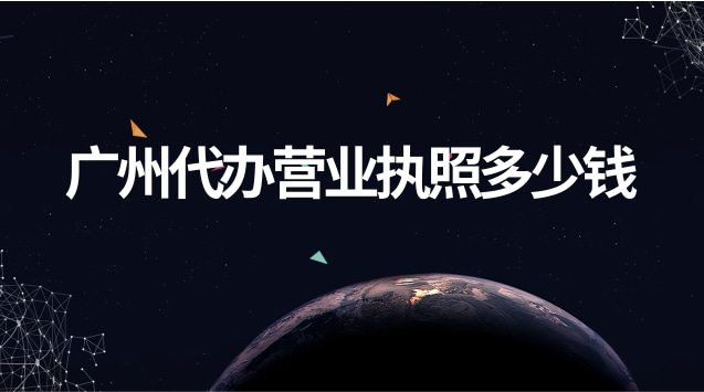 廣州代辦營(yíng)業(yè)執(zhí)照要多少錢(廣州代辦營(yíng)業(yè)執(zhí)照大概要多少錢)