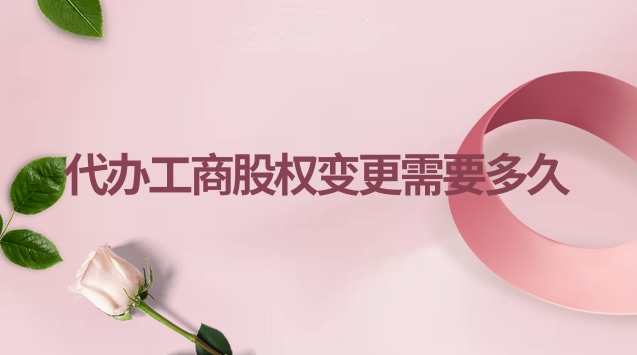 工商股權(quán)變更要多久(工商股權(quán)變更代辦一般多少錢(qián))