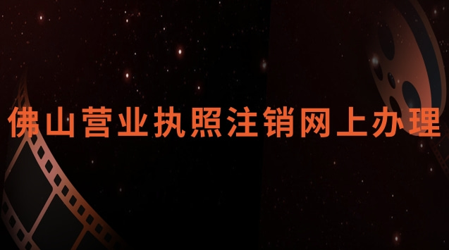佛山營(yíng)業(yè)執(zhí)照注銷(xiāo)網(wǎng)上辦理官網(wǎng)(佛山營(yíng)業(yè)執(zhí)照網(wǎng)上怎么注銷(xiāo))