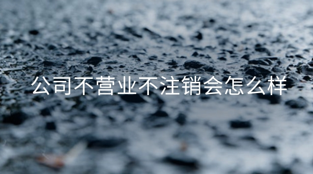 公司不運(yùn)營(yíng)不注銷(xiāo)會(huì)怎么樣(企業(yè)不營(yíng)業(yè)要注銷(xiāo)不)