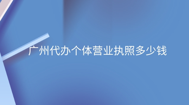 廣州代辦營(yíng)業(yè)執(zhí)照要多少錢(廣州個(gè)體營(yíng)業(yè)執(zhí)照代辦多少錢)